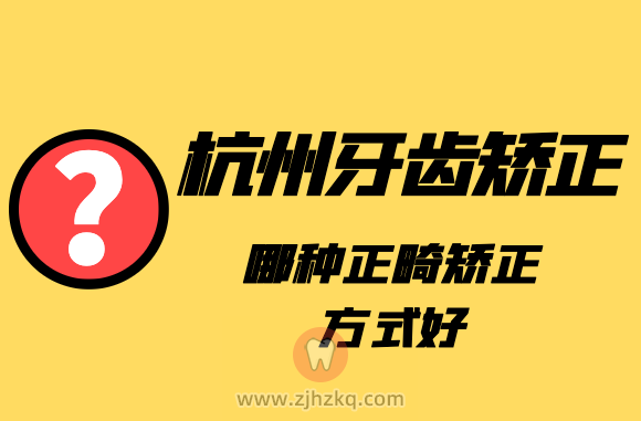 杭州牙齿矫正哪种正畸矫正方式好