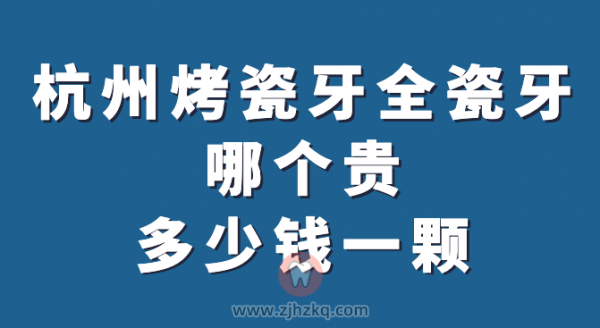 杭州烤瓷牙全瓷牙哪个贵多少钱一颗