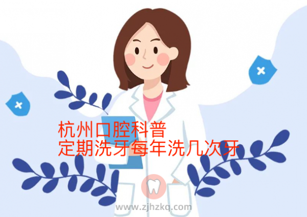杭州口腔科普定期洗牙每年洗几次牙