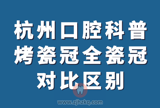 杭州口腔科普烤瓷冠全瓷冠价格对比区别