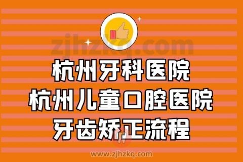 杭州牙科医院杭州儿童口腔医院牙齿矫正流程