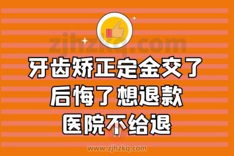 牙齿矫正定金交了后悔了想退款正畸医院不给退