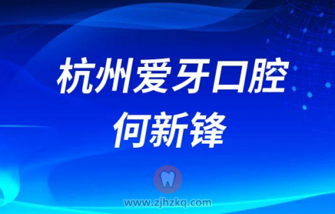 杭州爱牙口腔何新锋