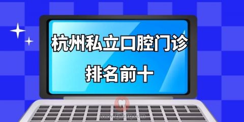 杭州私立口腔门诊排名前十整理