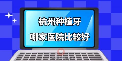 杭州种植牙哪家医院比较好整理一份杭州种植牙医院榜单前十