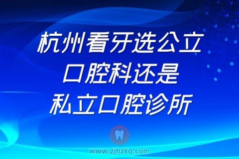 杭州看牙选公立口腔科还是私立口腔诊所
