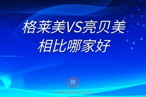 杭州格莱美口腔和杭州亮贝美口腔医院相比哪家好