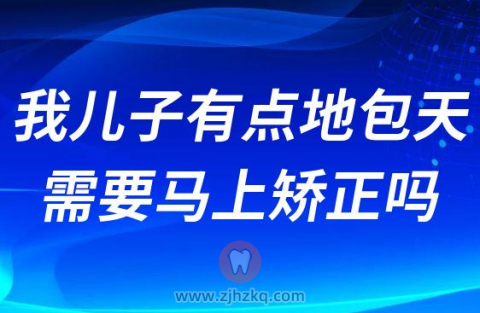 我儿子有点地包天需要马上矫正吗