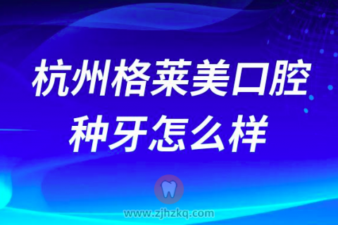 杭州格莱美口腔种牙怎么样