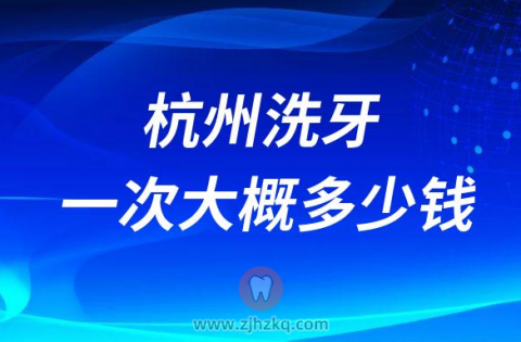 杭州洗牙一次大概多少钱洗牙疼不疼