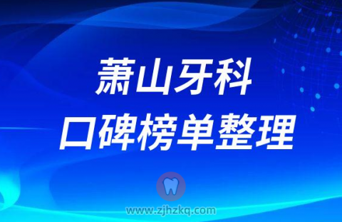 杭州萧山区牙科医院正畸排名前十名单整理