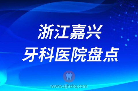 浙江嘉兴十大比较好的正规口腔医院排名前十名单2023