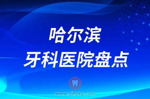 哈尔滨十大比较好的正规口腔医院排名前十名单2023
