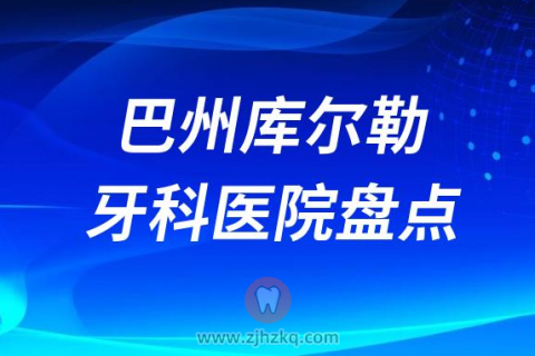 巴州库尔勒比较好的十大正规口腔医院排名前十名单2023