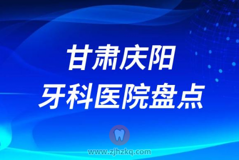 甘肃庆阳比较好的十大正规口腔医院排名前十名单2023