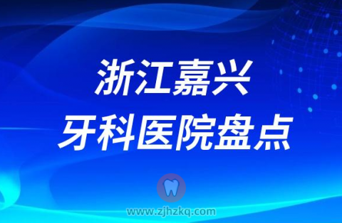 浙江嘉兴比较好的十大正规私立口腔排名前十名单2023