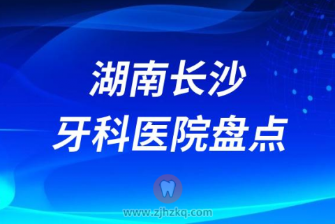 湖南长沙比较好的十大正规私立口腔排名前十名单2023