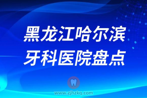 黑龙江哈尔滨比较好的十大正规私立口腔排名前十名单2023