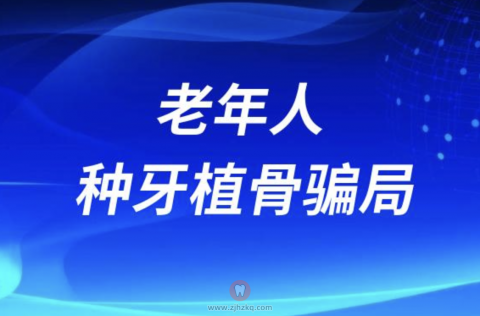 老年人种牙植骨骗局是不是恶意诱导消费？最新解读来了