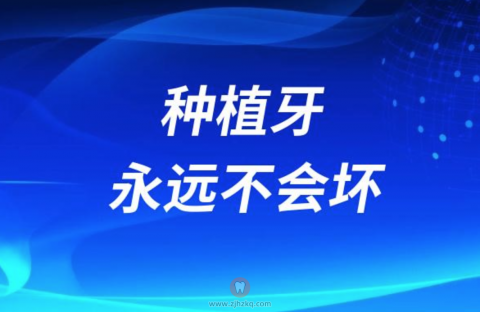 广告说种植牙永远不会坏，其实是骗人的说法