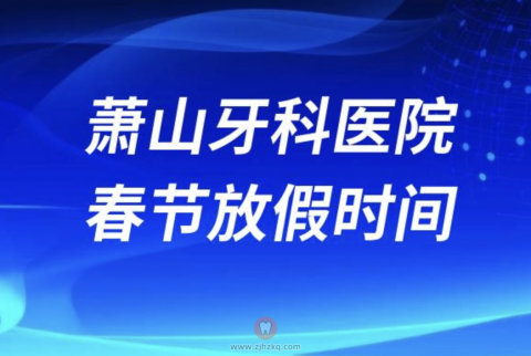 杭州萧山牙科医院2024年春节放假时间