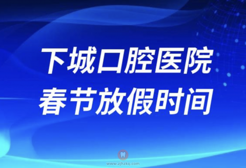 杭州下城口腔医院2024年春节放假时间