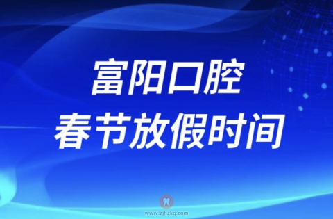 杭州富阳口腔医院2024年春节放假时间