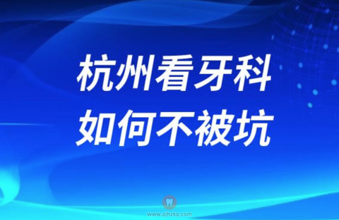 杭州看牙科怎样才能不被坑？最新攻略来了