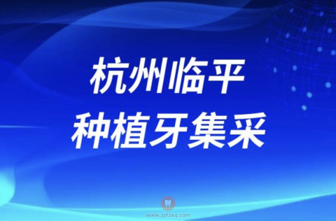 杭州临平种植牙集采最新名单发布