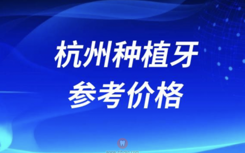 2024杭州口腔种植牙参考价格发布