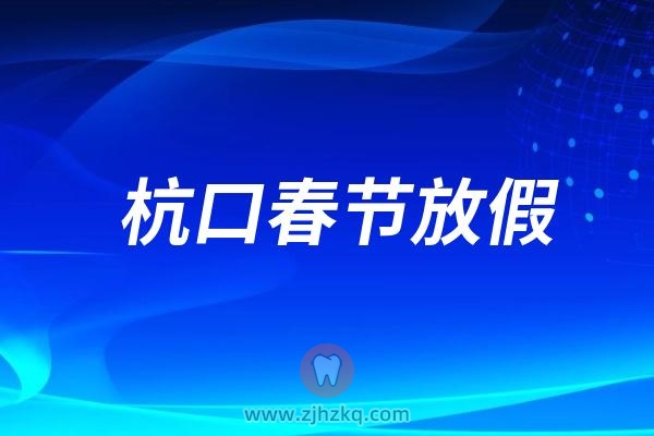 杭州口腔医院大江东院区春节假期上班时间