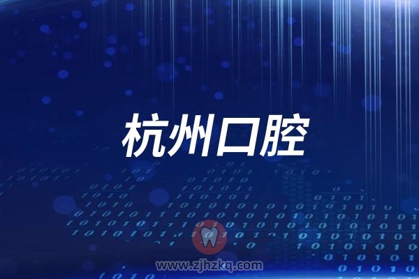 杭州口腔医院杭州地区名单大全（含医院地址、上下班时间查询）